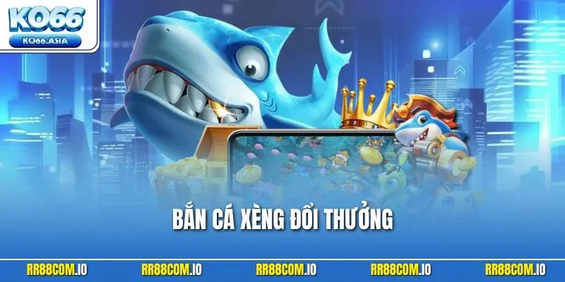 Bắn Cá Xèng Đổi Thưởng - Siêu Phẩm Đang Làm Mưa Làm Gió 2025